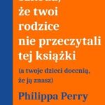 Szkoda, że twoi rodzice nie przeczytali tej książki (a twoje dzieci docenią, że ją znasz) - Philippa Perry