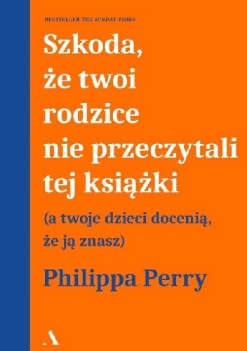 Szkoda, że twoi rodzice nie przeczytali tej książki (a twoje dzieci docenią, że ją znasz) – Philippa Perry
